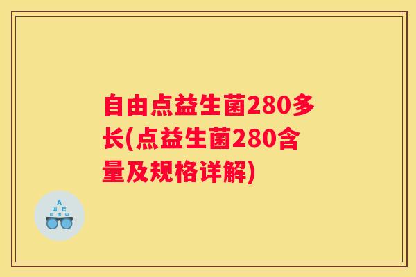 自由点益生菌280多长(点益生菌280含量及规格详解)