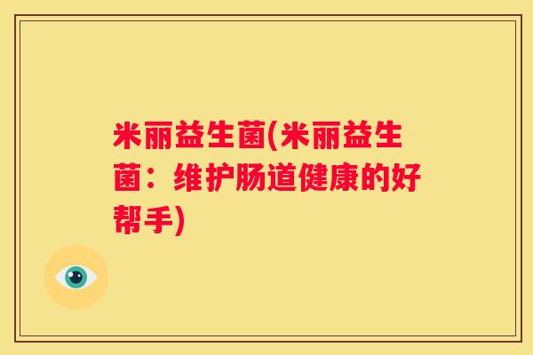 米丽益生菌(米丽益生菌：维护肠道健康的好帮手)