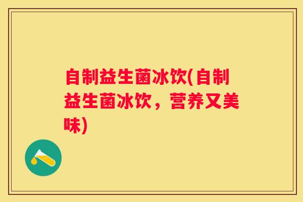 自制益生菌冰饮(自制益生菌冰饮，营养又美味)