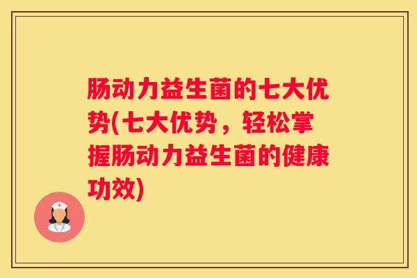 肠动力益生菌的七大优势(七大优势，轻松掌握肠动力益生菌的健康功效)