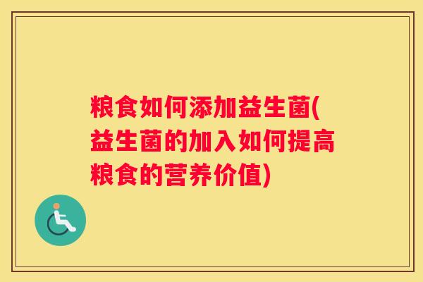 粮食如何添加益生菌(益生菌的加入如何提高粮食的营养价值)