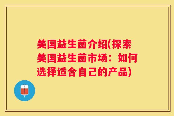 美国益生菌介绍(探索美国益生菌市场：如何选择适合自己的产品)