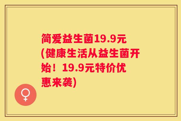 简爱益生菌19.9元(健康生活从益生菌开始！19.9元特价优惠来袭)