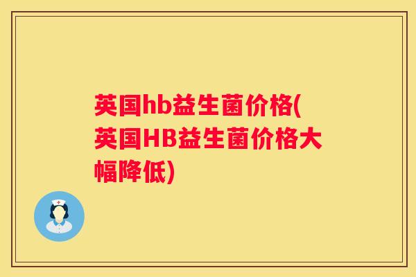 英国hb益生菌价格(英国HB益生菌价格大幅降低)