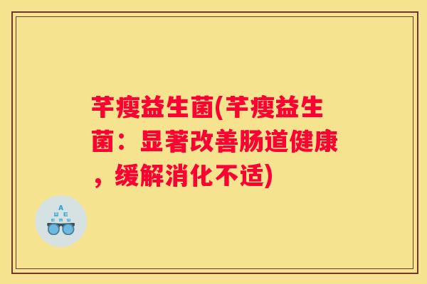 芊瘦益生菌(芊瘦益生菌：显著改善肠道健康，缓解消化不适)