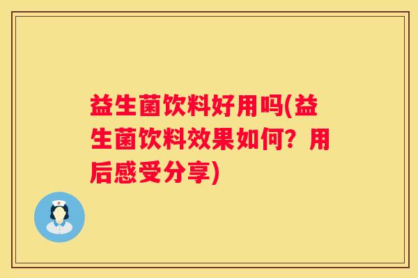 益生菌饮料好用吗(益生菌饮料效果如何？用后感受分享)