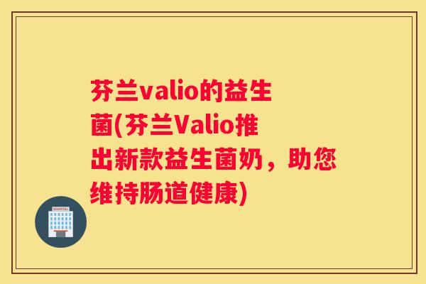 芬兰valio的益生菌(芬兰Valio推出新款益生菌奶，助您维持肠道健康)