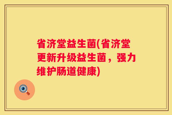 省济堂益生菌(省济堂更新升级益生菌，强力维护肠道健康)