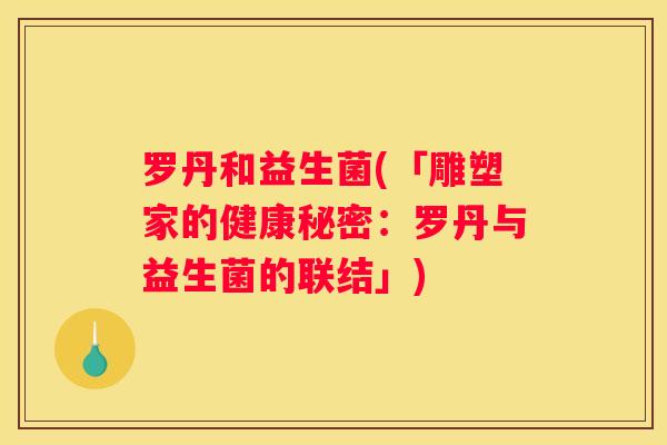 罗丹和益生菌(「雕塑家的健康秘密：罗丹与益生菌的联结」)