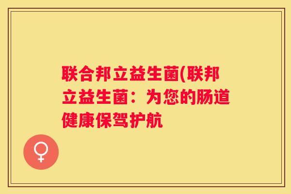 联合邦立益生菌(联邦立益生菌：为您的肠道健康保驾护航