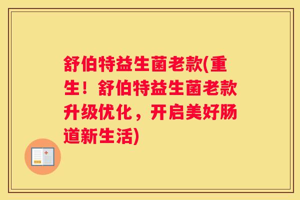 舒伯特益生菌老款(重生！舒伯特益生菌老款升级优化，开启美好肠道新生活)