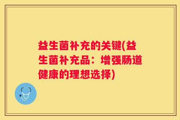 益生菌补充的关键(益生菌补充品：增强肠道健康的理想选择)