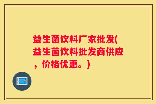 益生菌饮料厂家批发(益生菌饮料批发商供应，价格优惠。)