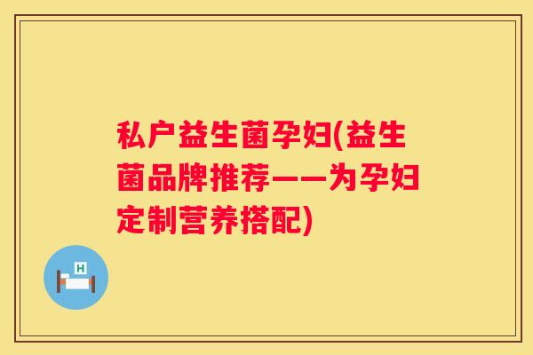 私户益生菌孕妇(益生菌品牌推荐——为孕妇定制营养搭配)