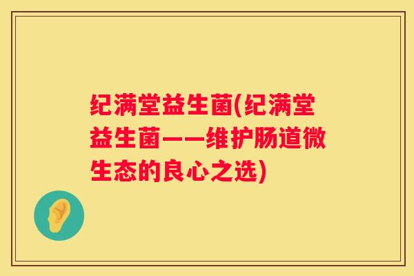 纪满堂益生菌(纪满堂益生菌——维护肠道微生态的良心之选)