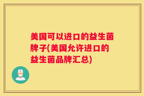 美国可以进口的益生菌牌子(美国允许进口的益生菌品牌汇总)