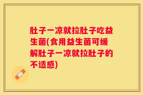 肚子一凉就拉肚子吃益生菌(食用益生菌可缓解肚子一凉就拉肚子的不适感)