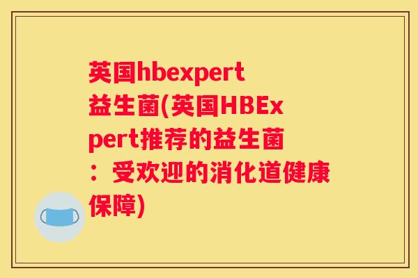 英国hbexpert益生菌(英国HBExpert推荐的益生菌：受欢迎的消化道健康保障)