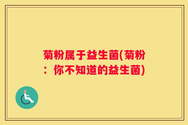 菊粉属于益生菌(菊粉：你不知道的益生菌)