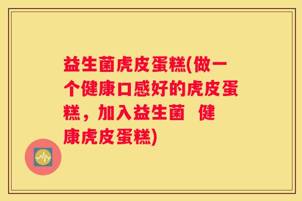 益生菌虎皮蛋糕(做一个健康口感好的虎皮蛋糕，加入益生菌  健康虎皮蛋糕)