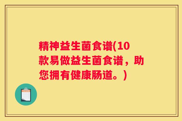 精神益生菌食谱(10款易做益生菌食谱，助您拥有健康肠道。)