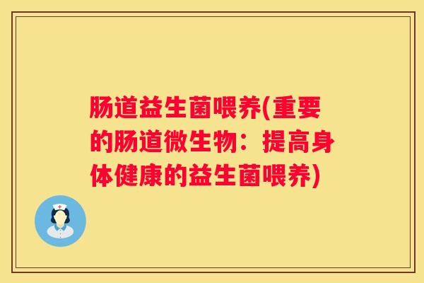 肠道益生菌喂养(重要的肠道微生物：提高身体健康的益生菌喂养)