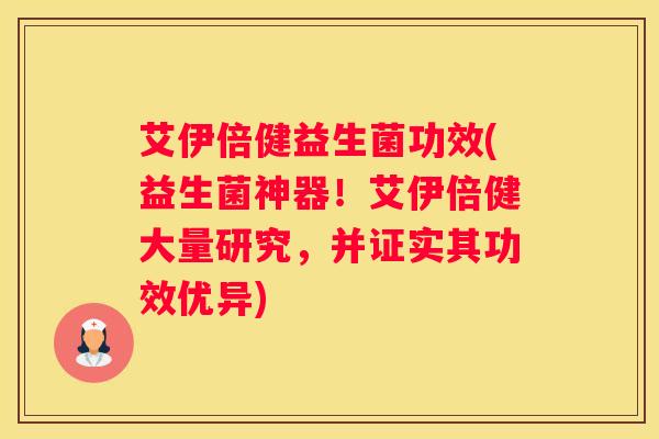 艾伊倍健益生菌功效(益生菌神器！艾伊倍健大量研究，并证实其功效优异)