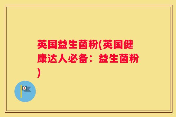 英国益生菌粉(英国健康达人必备：益生菌粉)