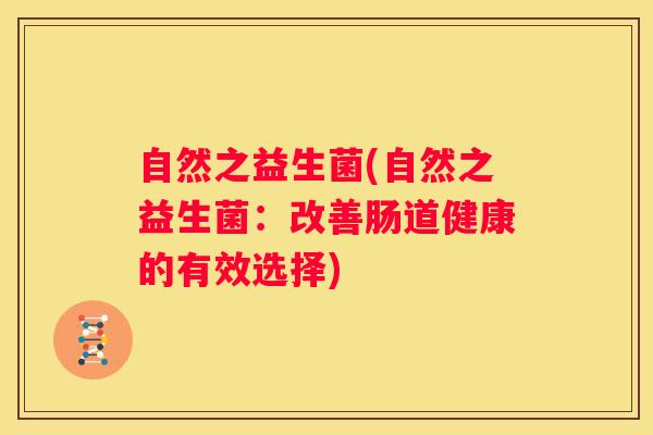 自然之益生菌(自然之益生菌：改善肠道健康的有效选择)