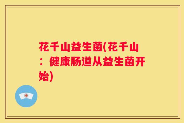 花千山益生菌(花千山：健康肠道从益生菌开始)