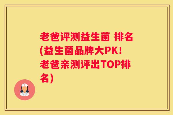 老爸评测益生菌 排名(益生菌品牌大PK！老爸亲测评出TOP排名)