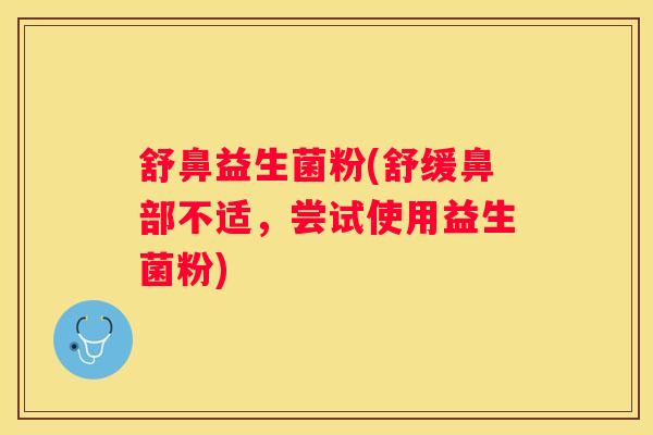 舒鼻益生菌粉(舒缓鼻部不适，尝试使用益生菌粉)