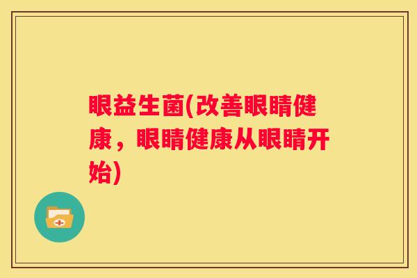 眼益生菌(改善眼睛健康，眼睛健康从眼睛开始)