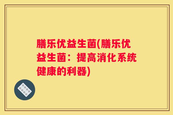 膳乐优益生菌(膳乐优益生菌：提高消化系统健康的利器)