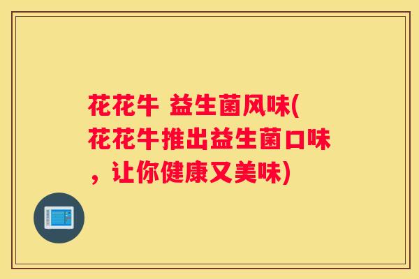 花花牛 益生菌风味(花花牛推出益生菌口味，让你健康又美味)