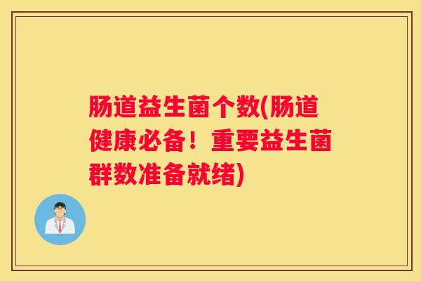 肠道益生菌个数(肠道健康必备！重要益生菌群数准备就绪)