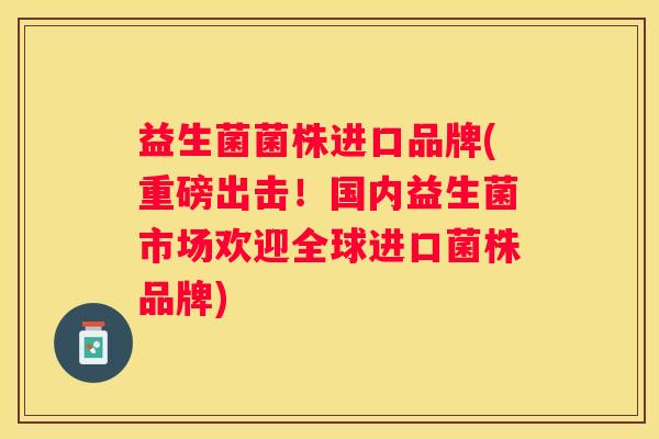 益生菌菌株进口品牌(重磅出击！国内益生菌市场欢迎全球进口菌株品牌)