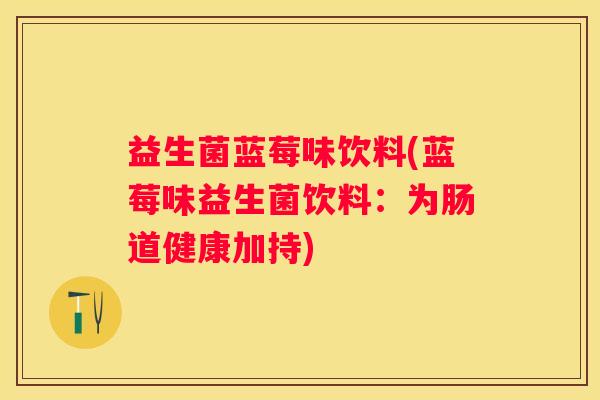 益生菌蓝莓味饮料(蓝莓味益生菌饮料：为肠道健康加持)