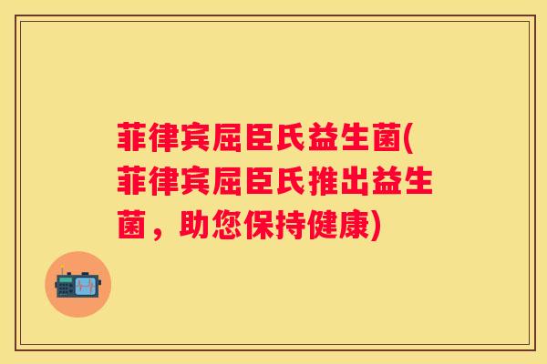 菲律宾屈臣氏益生菌(菲律宾屈臣氏推出益生菌，助您保持健康)