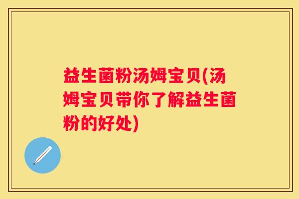 益生菌粉汤姆宝贝(汤姆宝贝带你了解益生菌粉的好处)