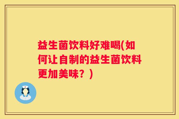 益生菌饮料好难喝(如何让自制的益生菌饮料更加美味？)