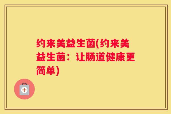 约来美益生菌(约来美益生菌：让肠道健康更简单)