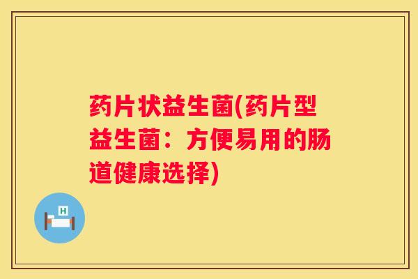 药片状益生菌(药片型益生菌：方便易用的肠道健康选择)