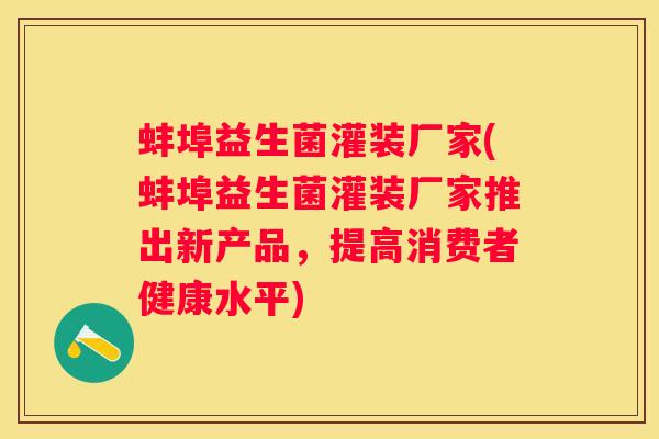 蚌埠益生菌灌装厂家(蚌埠益生菌灌装厂家推出新产品，提高消费者健康水平)