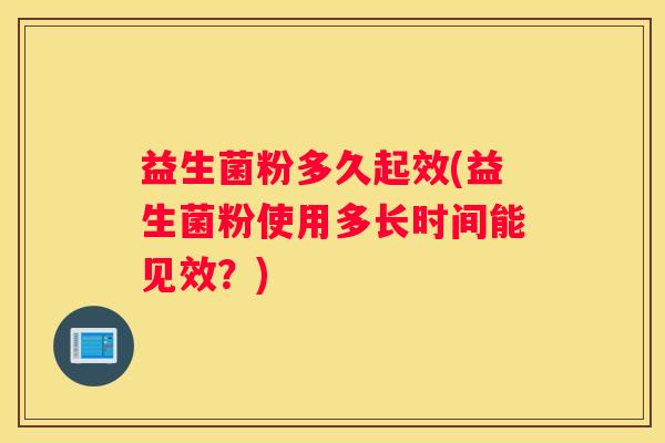 益生菌粉多久起效(益生菌粉使用多长时间能见效？)