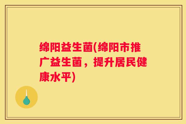绵阳益生菌(绵阳市推广益生菌，提升居民健康水平)