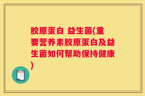 胶原蛋白 益生菌(重要营养素胶原蛋白及益生菌如何帮助保持健康)
