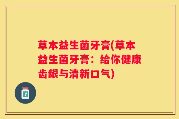 草本益生菌牙膏(草本益生菌牙膏：给你健康齿龈与清新口气)