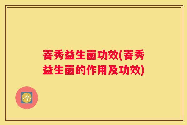 菩秀益生菌功效(菩秀益生菌的作用及功效)