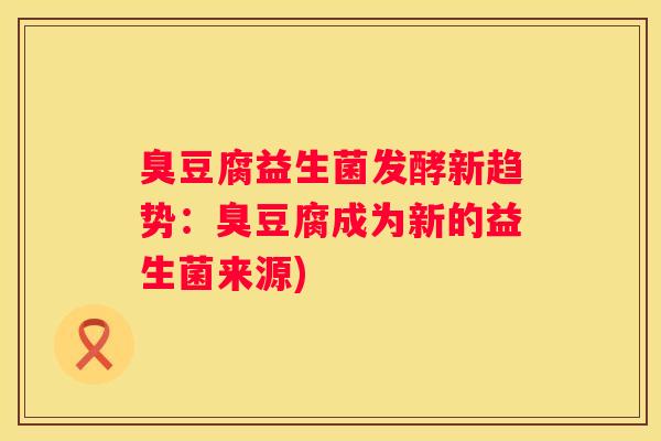 臭豆腐益生菌发酵新趋势：臭豆腐成为新的益生菌来源)